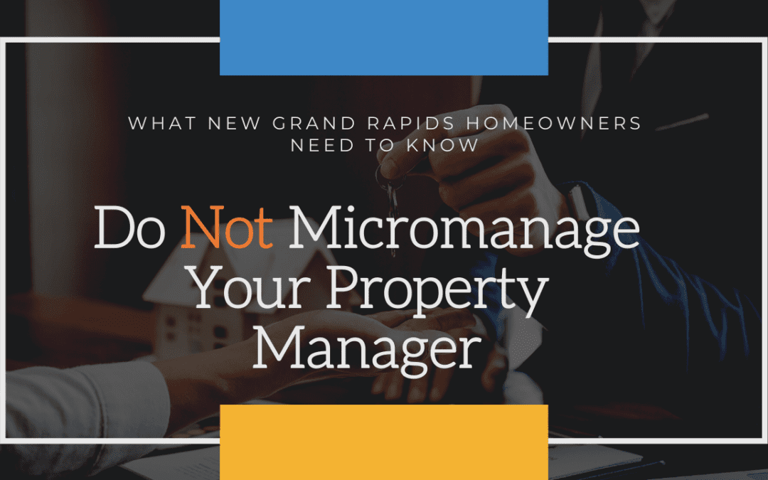What New Grand Rapids Homeowners Need to Know – Do Not Micromanage Your Property Manager