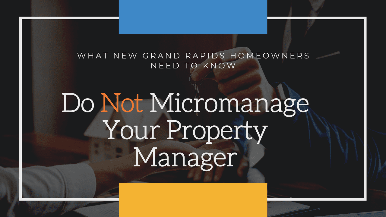 What New Grand Rapids Homeowners Need to Know – Do Not Micromanage Your Property Manager