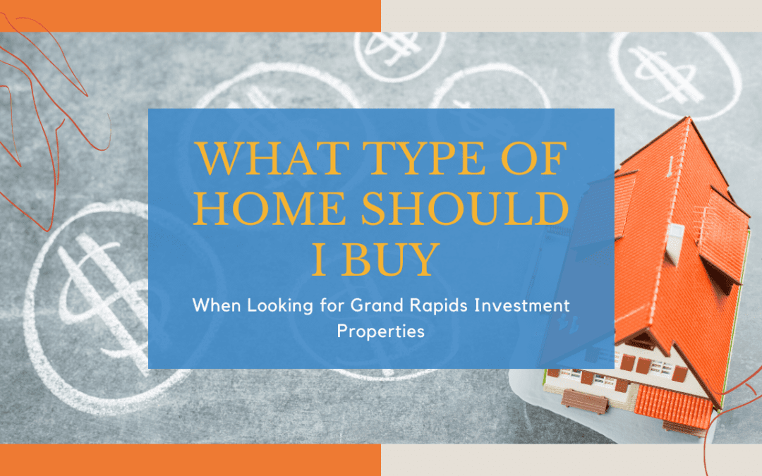 What Type of Home Should I Buy When Looking for Grand Rapids Investment Properties