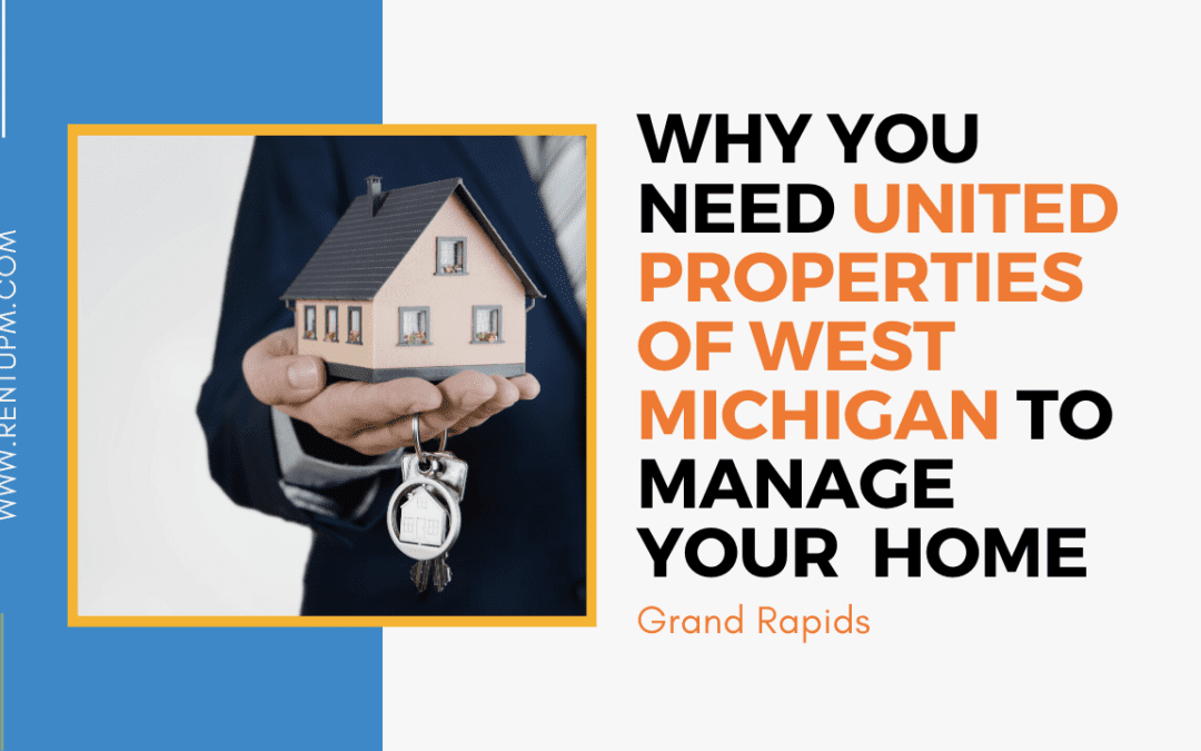 Why You Need United Properties of West Michigan to Manage your Grand Rapids Home